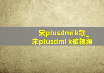 宋plusdmi k歌_宋plusdmi k歌视频